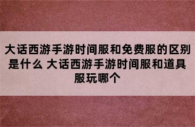 大话西游手游时间服和免费服的区别是什么 大话西游手游时间服和道具服玩哪个